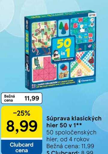 in 03 LARGE COLLECTION Clementoni Bežná 11,99 cena -25% Súprava klasických 8,99 hier 50 v 1** Clubcard cena 50 spoločenských hier, od 4 rokov Bežná cena: 11,99 S Clubcard: 8.99